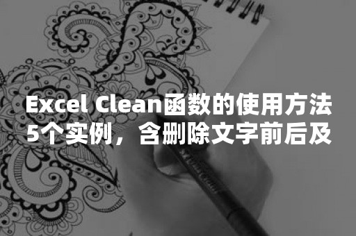 Excel Clean函数的使用方法5个实例，含删除文字前后及之间的非打印字符和Clean无法删除的空格