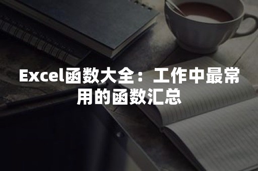 Excel函数大全：工作中最常用的函数汇总