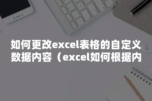 如何更改excel表格的自定义数据内容（excel如何根据内容自动调整表格）