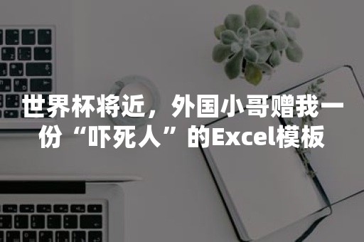 世界杯将近，外国小哥赠我一份“吓死人”的Excel模板