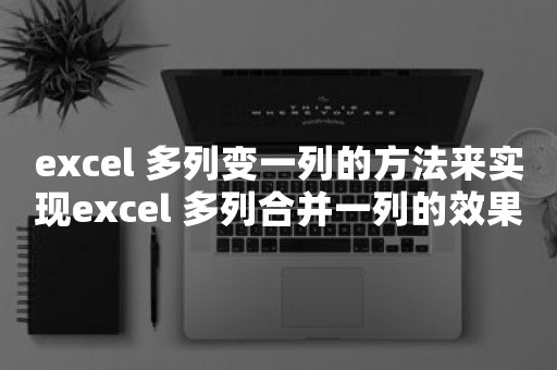 excel 多列变一列的方法来实现excel 多列合并一列的效果