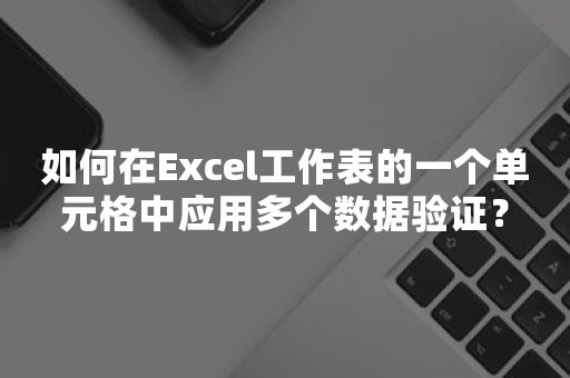 如何在Excel工作表的一个单元格中应用多个数据验证？