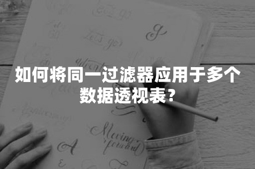 如何将同一过滤器应用于多个数据透视表？