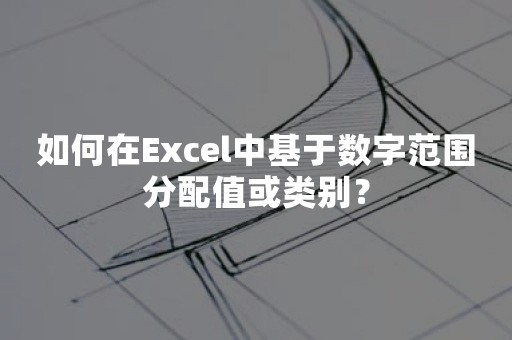 如何在Excel中基于数字范围分配值或类别？