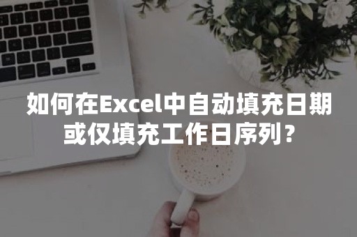 如何在Excel中自动填充日期或仅填充工作日序列？