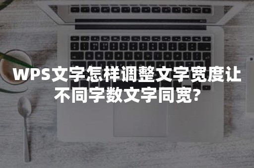 WPS文字怎样调整文字宽度让不同字数文字同宽?