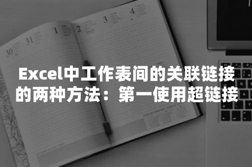 Excel中工作表间的关联链接的两种方法：第一使用超链接，第二使用HYPERLINK函数。