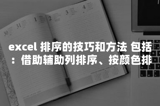 excel 排序的技巧和方法 包括：借助辅助列排序、按颜色排序、按行排序、按笔划排序、按自定义的序列来排序