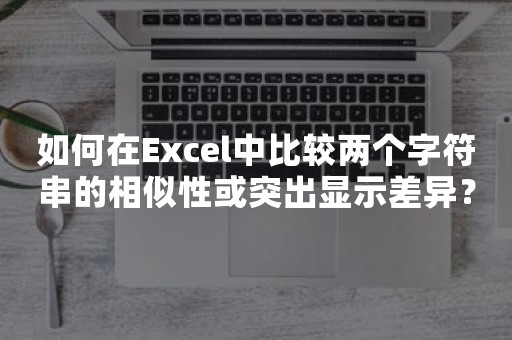 如何在Excel中比较两个字符串的相似性或突出显示差异？