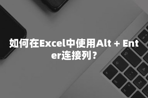 如何在Excel中使用Alt + Enter连接列？