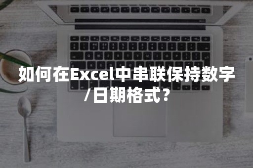 如何在Excel中串联保持数字/日期格式？