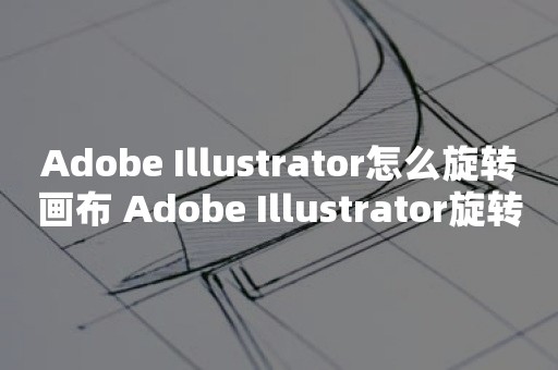 Adobe Illustrator怎么旋转画布 Adobe Illustrator旋转画布方法