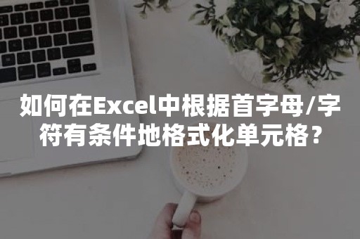 如何在Excel中根据首字母/字符有条件地格式化单元格？