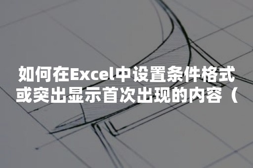 如何在Excel中设置条件格式或突出显示首次出现的内容（所有唯一值）？