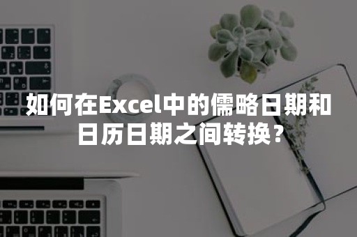 如何在Excel中的儒略日期和日历日期之间转换？