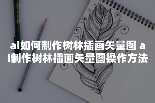 ai如何制作树林插画矢量图 ai制作树林插画矢量图操作方法