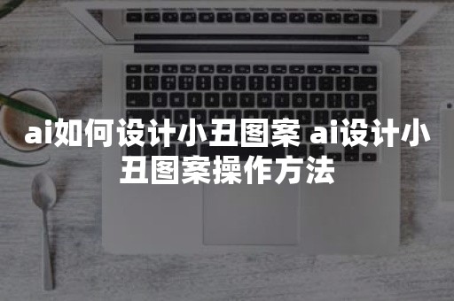 ai如何设计小丑图案 ai设计小丑图案操作方法