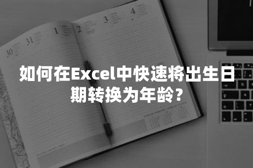 如何在Excel中快速将出生日期转换为年龄？