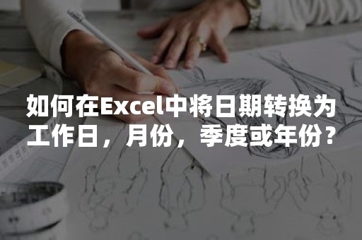 如何在Excel中将日期转换为工作日，月份，季度或年份？