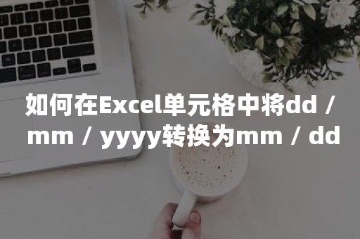 如何在Excel单元格中将dd / mm / yyyy转换为mm / dd / yyyy？