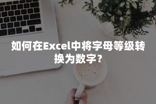 如何在Excel中将字母等级转换为数字？