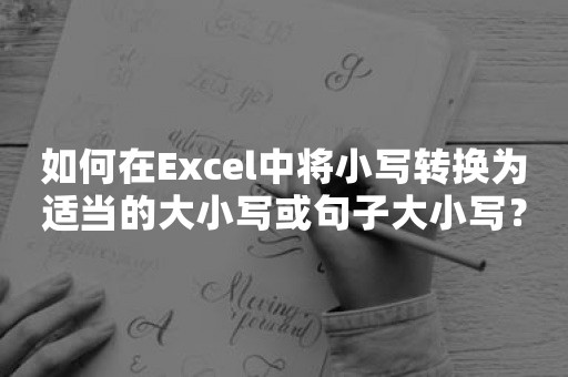 如何在Excel中将小写转换为适当的大小写或句子大小写？