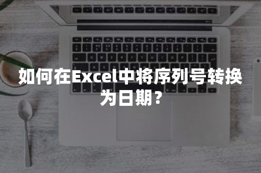 如何在Excel中将序列号转换为日期？