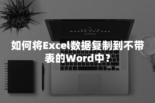 如何将Excel数据复制到不带表的Word中？