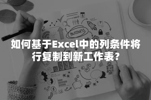 如何基于Excel中的列条件将行复制到新工作表？