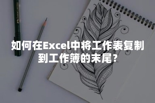 如何在Excel中将工作表复制到工作簿的末尾？