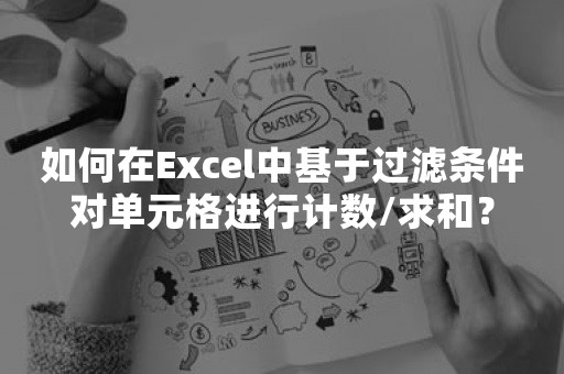 如何在Excel中基于过滤条件对单元格进行计数/求和？