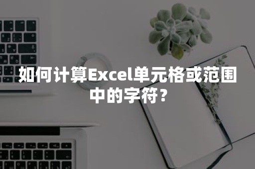 如何计算Excel单元格或范围中的字符？