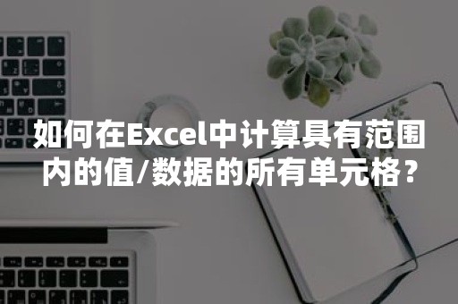 如何在Excel中计算具有范围内的值/数据的所有单元格？