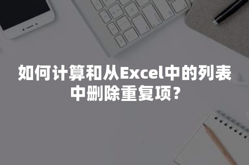 如何计算和从Excel中的列表中删除重复项？