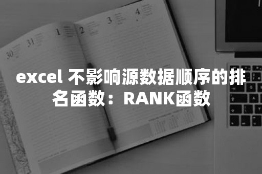 excel 不影响源数据顺序的排名函数：RANK函数