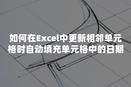 如何在Excel中更新相邻单元格时自动填充单元格中的日期？