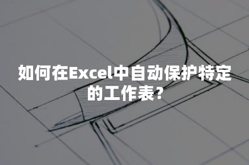 如何在Excel中自动保护特定的工作表？