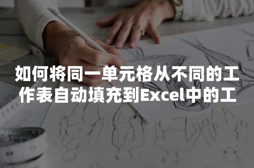 如何将同一单元格从不同的工作表自动填充到Excel中的工作表？