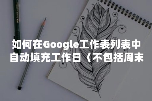 如何在Google工作表列表中自动填充工作日（不包括周末）？