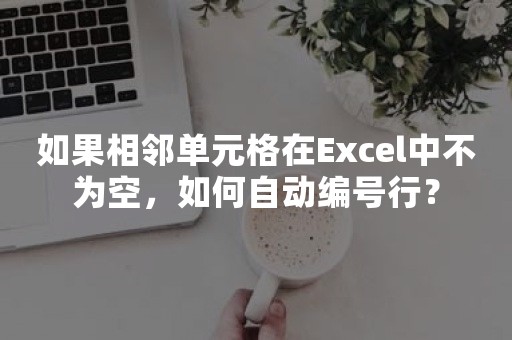 如果相邻单元格在Excel中不为空，如何自动编号行？