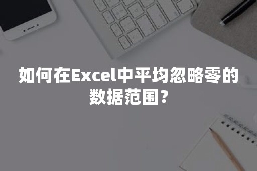 如何在Excel中平均忽略零的数据范围？