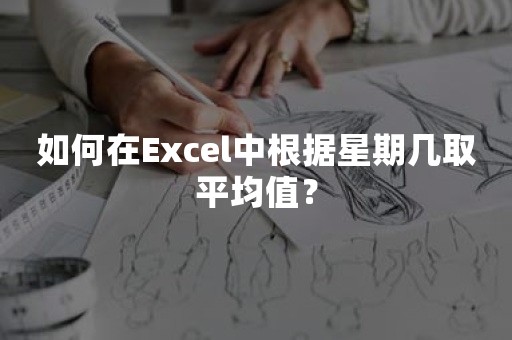 如何在Excel中根据星期几取平均值？