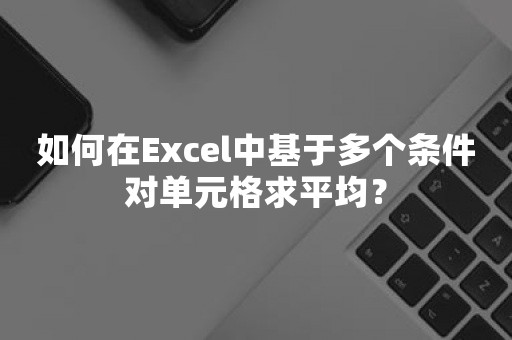 如何在Excel中基于多个条件对单元格求平均？