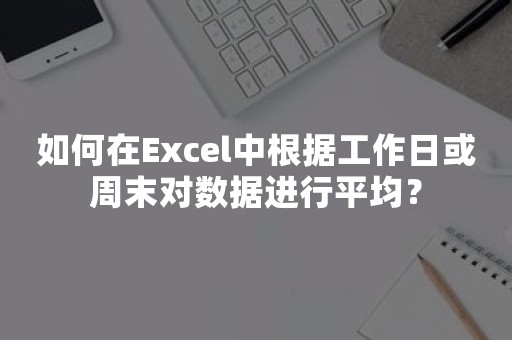 如何在Excel中根据工作日或周末对数据进行平均？