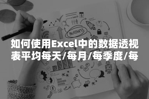 如何使用Excel中的数据透视表平均每天/每月/每季度/每小时？