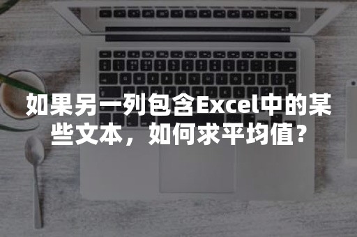 如果另一列包含Excel中的某些文本，如何求平均值？