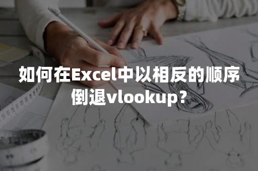 如何在Excel中以相反的顺序倒退vlookup？