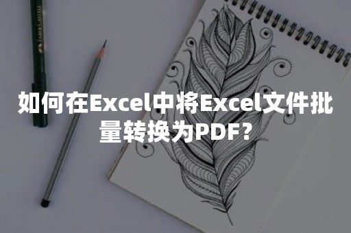 如何在Excel中将Excel文件批量转换为PDF？