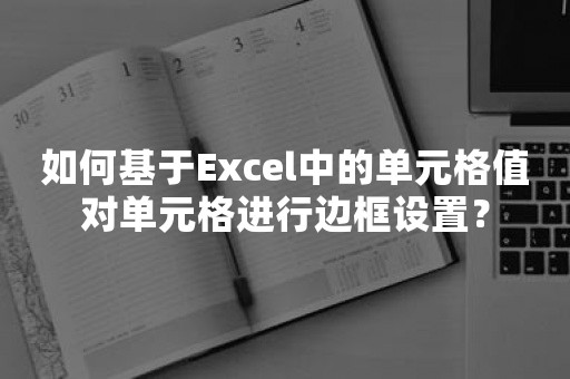 如何基于Excel中的单元格值对单元格进行边框设置？