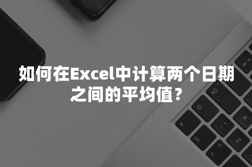 如何在Excel中计算两个日期之间的平均值？